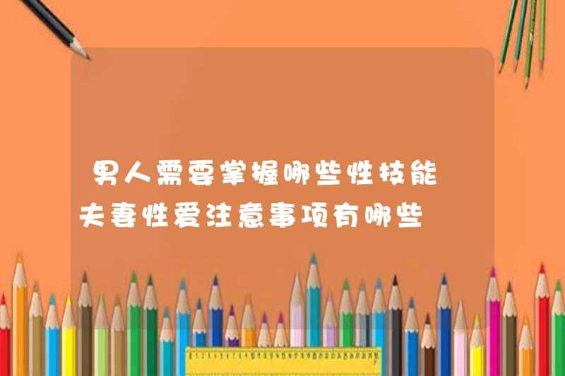 Đàn ông cần những kỹ năng tình dục nào? Các biện pháp phòng ngừa cho các cặp vợ chồng trong tình dục là gì