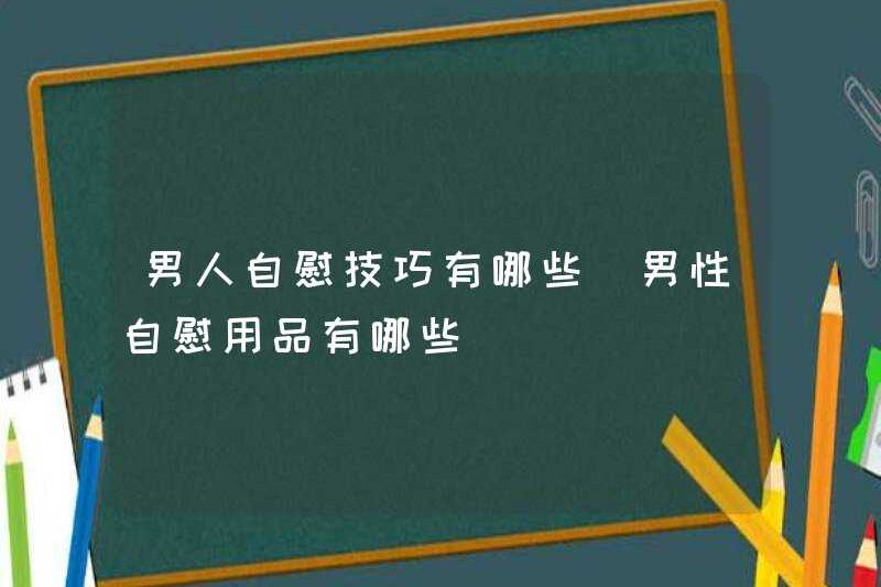 Các kỹ năng thủ dâm của đàn ông là gì? Nguồn cung cấp thủ dâm của đàn ông là gì?