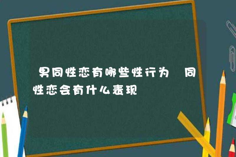 Những hành vi tình dục của những người đồng tính nam là gì? Các biểu hiện của những người đồng tính nam là gì?