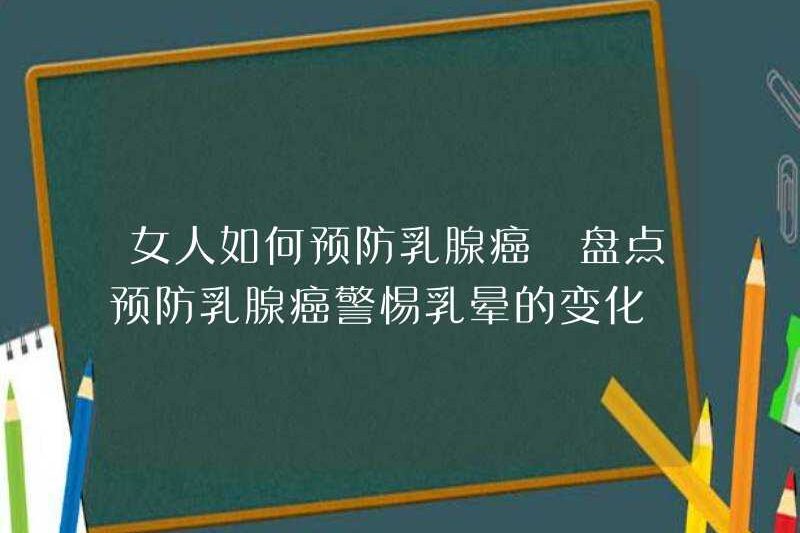 Làm thế nào phụ nữ ngăn ngừa ung thư vú? Ngăn việc ngăn ngừa ung thư vú và cẩn thận với những thay đổi trong quầng vú
