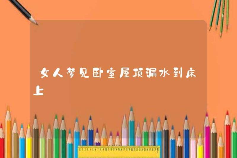 Người phụ nữ mơ rằng mái nhà ngủ rò rỉ trên giường