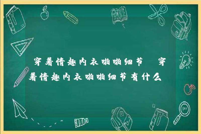 Chi tiết về quan hệ tình dục trong đồ lót gợi cảm Những chi tiết quan hệ tình dục trong đồ lót gợi cảm là gì