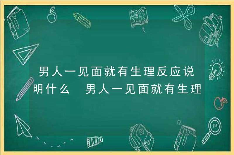 Điều đó có nghĩa là gì khi một người đàn ông có phản ứng sinh lý ngay khi anh ta gặp anh ta? Tại sao một người đàn ông có phản ứng sinh lý ngay khi gặp anh ta?
