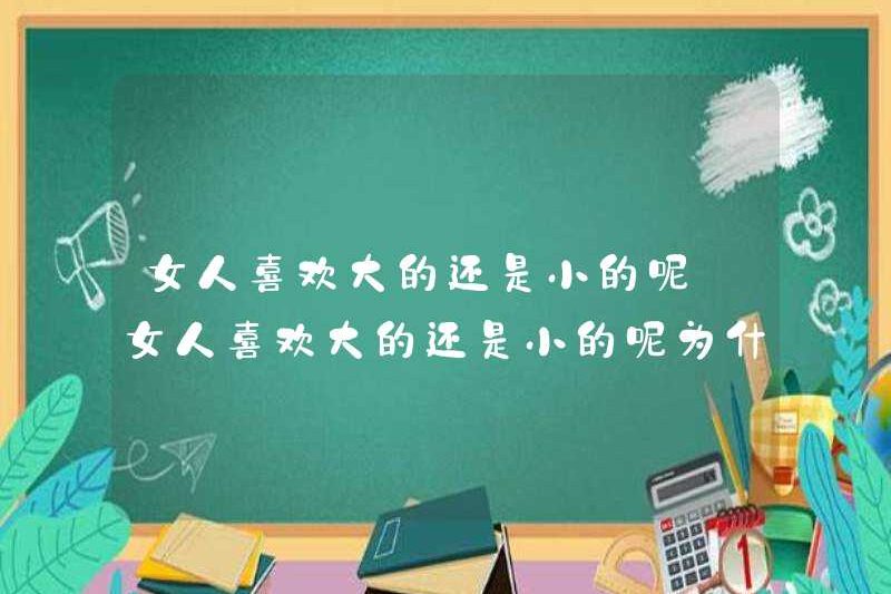 Phụ nữ thích lớn hay nhỏ? Tại sao phụ nữ thích lớn hay nhỏ?