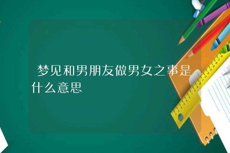 Bạn mơ ước làm mọi việc giữa một người đàn ông và một người phụ nữ với bạn trai của bạn có nghĩa là gì?