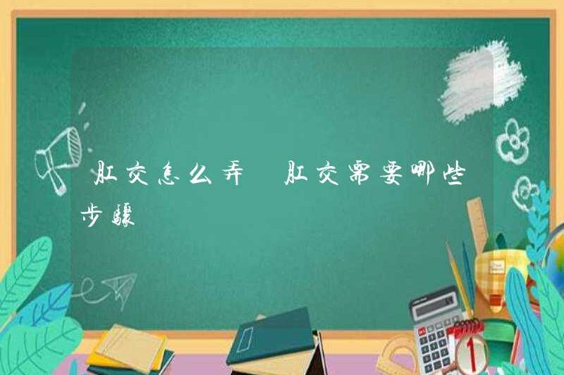 Làm thế nào để làm quan hệ tình dục qua đường hậu môn Những bước nào bạn cần thực hiện quan hệ tình dục qua đường hậu môn
