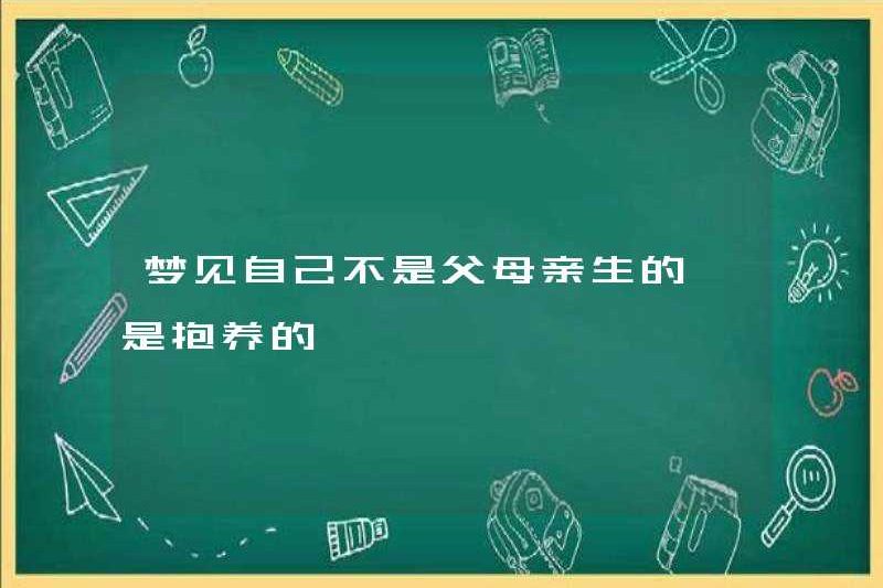Mơ rằng bạn không được cha mẹ sinh ra, nhưng được nhận nuôi