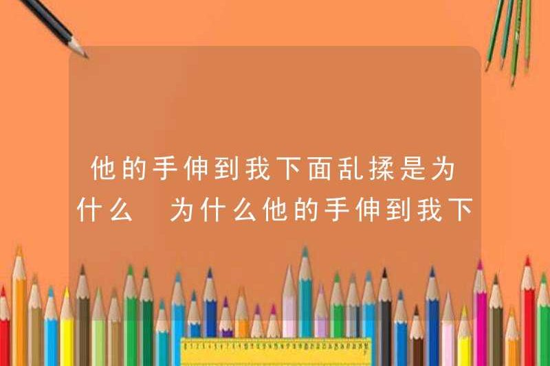 Tại sao bàn tay của anh ấy lại vươn xuống tôi và xoa ngẫu nhiên? Tại sao bàn tay của anh ấy lại vươn xuống tôi và xoa ngẫu nhiên?