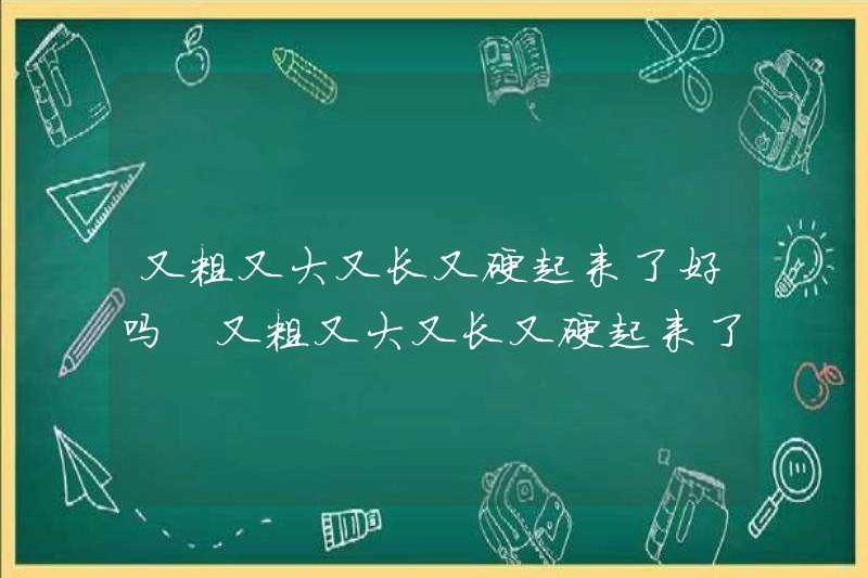 Nó dày, to, dài và cứng, được chứ? Nó dày, to, dài và cứng, tại sao