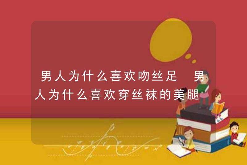 Tại sao đàn ông thích hôn chân lụa tại sao đàn ông thích đeo chân đẹp trong vớ