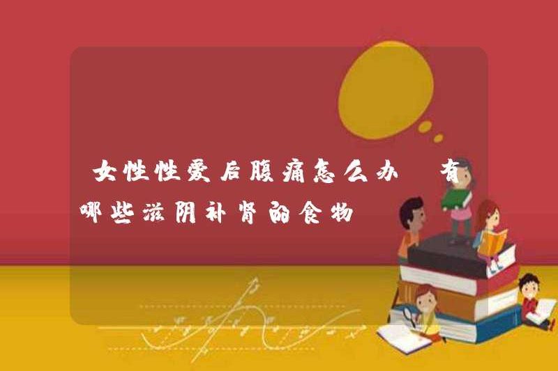 Phụ nữ nên làm gì sau khi quan hệ tình dục? Có những thực phẩm nào để nuôi dưỡng âm dương và nuôi dưỡng thận
