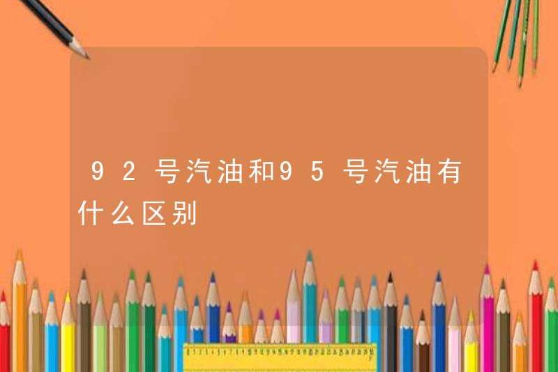 Sự khác biệt giữa xăng số 92 và số 95 là gì?