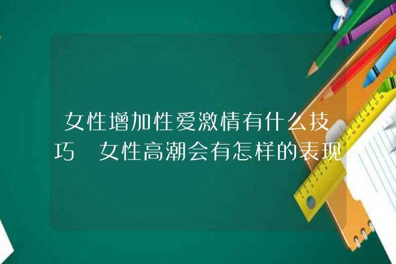 Các kỹ thuật cho phụ nữ để tăng đam mê tình dục là gì? Các triệu chứng của cực khoái nữ là gì
