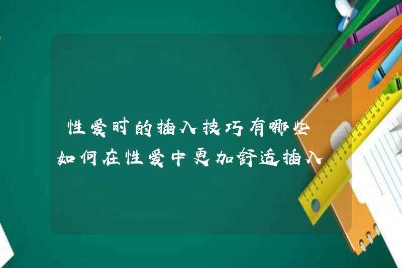 Các kỹ thuật chèn trong quan hệ tình dục là gì? Làm thế nào để chèn thoải mái hơn trong khi quan hệ tình dục