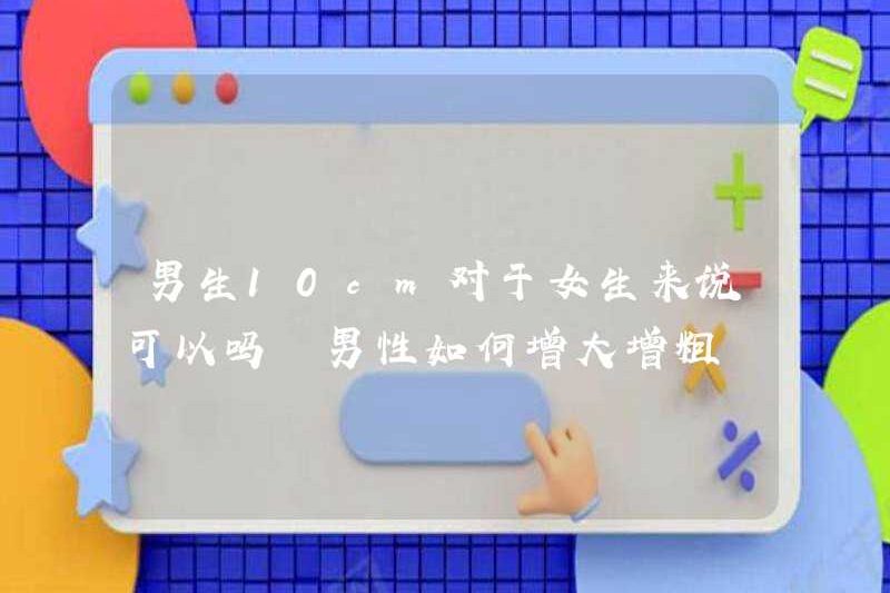 Nó có ổn đối với một cậu bé 10cm cho các cô gái không? Làm thế nào để tăng kích thước của một cậu bé?