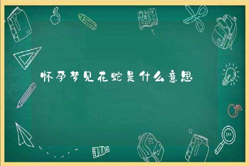 Giấc mơ về một con rắn hoa khi bạn mang thai có ý nghĩa gì