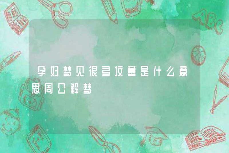 Giấc mơ về nhiều ngôi mộ ở phụ nữ mang thai có nghĩa là gì? Zhou Gong diễn giải những giấc mơ