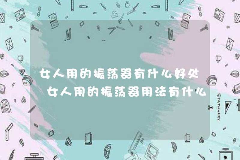 Những lợi ích của các bộ dao động được phụ nữ sử dụng là gì? Việc sử dụng các bộ dao động được phụ nữ sử dụng là gì?