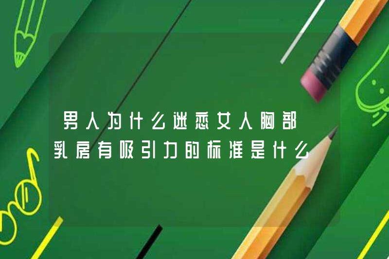 Tại sao đàn ông bị ám ảnh bởi bộ ngực của phụ nữ? Các tiêu chí cho bộ ngực hấp dẫn là gì