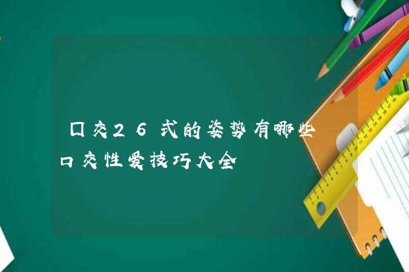 Các kỹ năng tình dục bằng miệng 26 kiểu là gì?
