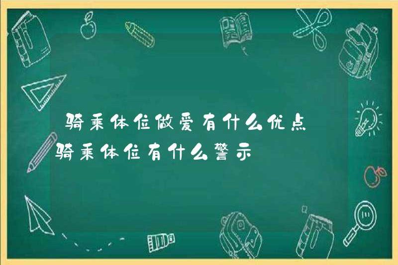 Những lợi thế của việc quan hệ tình dục ở vị trí cưỡi ngựa là gì? Các cảnh báo cho một vị trí cưỡi ngựa là gì?