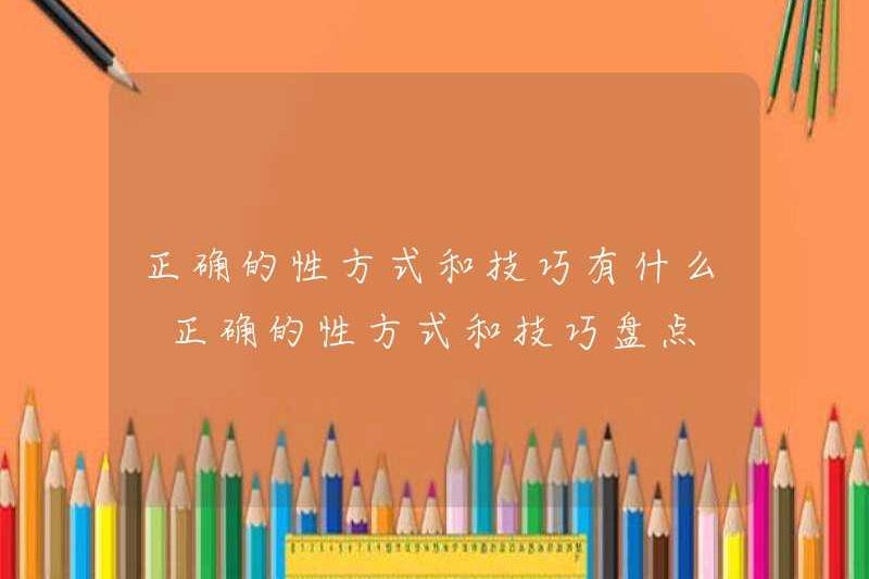 Các phương pháp và kỹ thuật tình dục chính xác là gì? Tóm tắt các phương pháp và kỹ thuật tình dục chính xác
