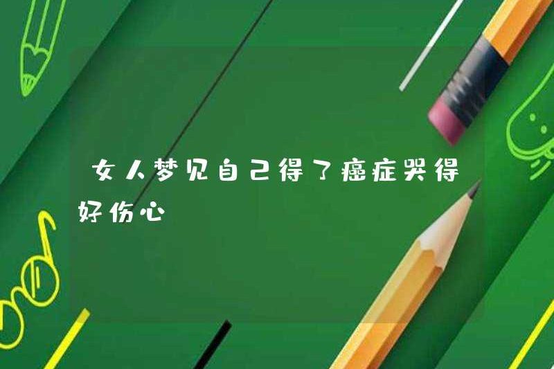 Một người phụ nữ mơ thấy cô ấy bị ung thư và khóc thật buồn