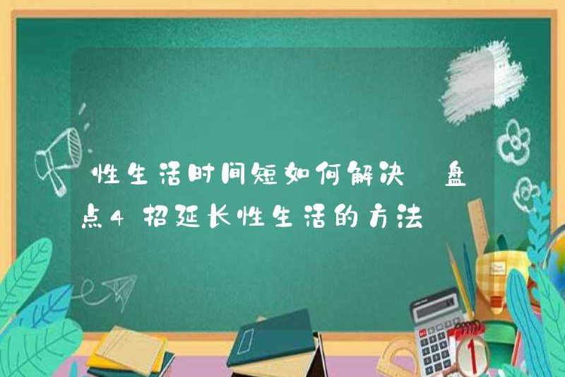 Làm thế nào để giải quyết vấn đề thời gian sống tình dục ngắn? Hãy xem 4 cách để kéo dài đời sống tình dục
