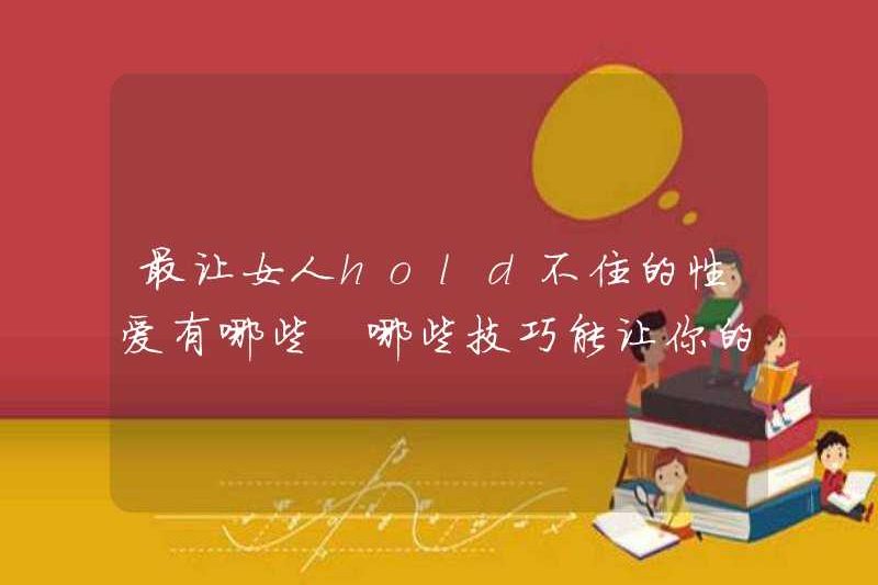 Tình dục nhiều nhất mà phụ nữ không thể nắm giữ là gì? Những kỹ năng nào có thể khiến đối tác của bạn không thể dừng lại?