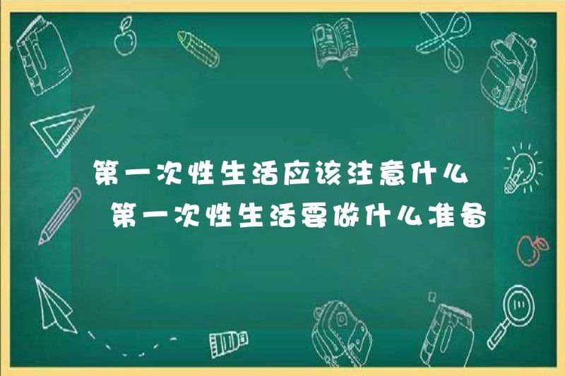 Bạn nên chú ý đến điều gì trong đời sống tình dục đầu tiên của mình? Bạn nên chuẩn bị gì cho đời sống tình dục đầu tiên?