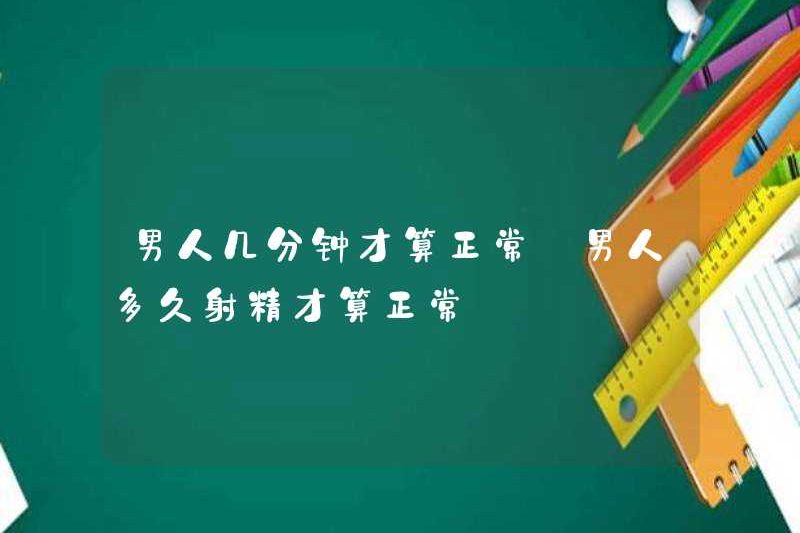 Một người đàn ông mất bao nhiêu phút để bình thường? Một người đàn ông xuất tinh trong bao lâu để bình thường?