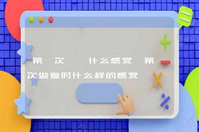 Cảm giác như thế nào khi quan hệ tình dục lần đầu tiên?