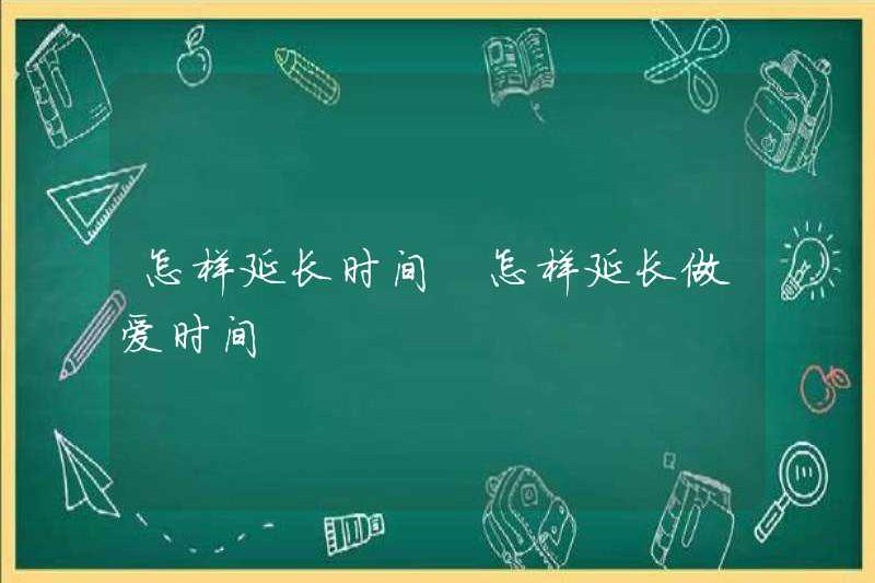 Cách kéo dài thời gian làm thế nào để kéo dài thời gian quan hệ tình dục