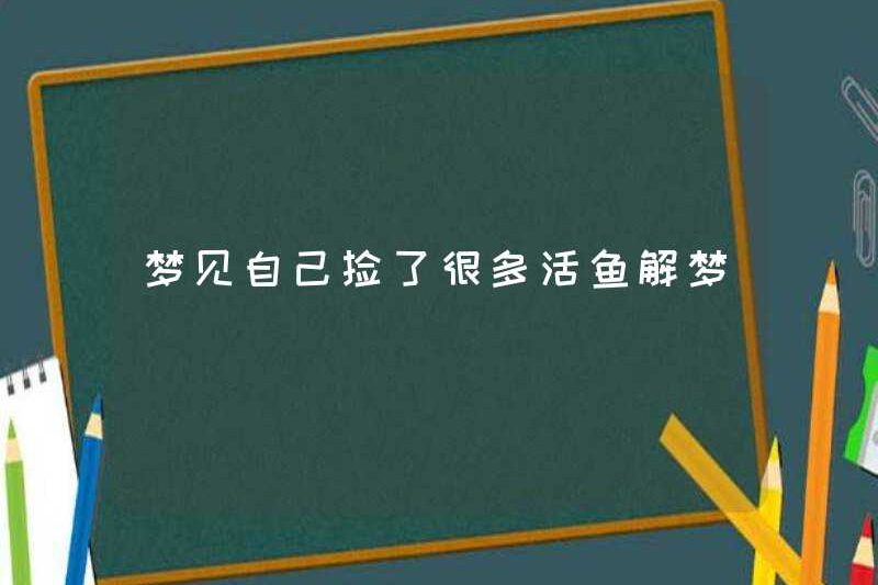 Mơ rằng tôi đã nhặt được nhiều cá sống để giải thích giấc mơ của tôi