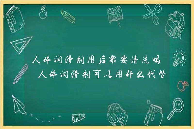 Chất bôi trơn của con người có cần được làm sạch sau khi sử dụng không? Những gì có thể được sử dụng thay vì chất bôi trơn của con người?