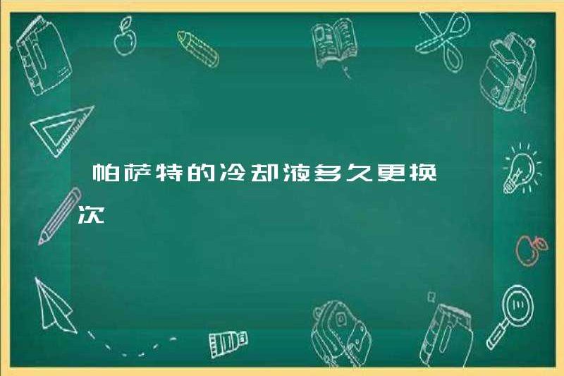 Bao lâu thì chất làm mát của Passat được thay thế?