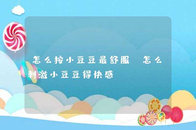 Làm thế nào để nhấn Xiaodoudou cho cảm giác thoải mái nhất? Làm thế nào để kích thích Xiaodoudou cho niềm vui