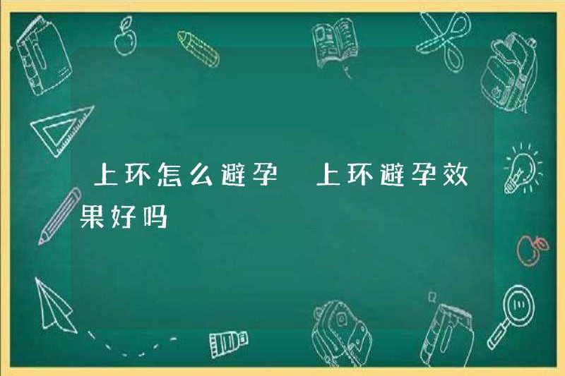 Làm thế nào để tránh thai ở Thượng Hải? Có phải biện pháp tránh thai có hiệu quả ở Thượng Hải?