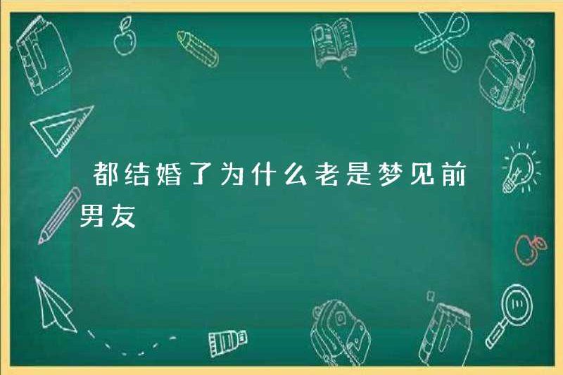 Tại sao bạn luôn mơ về bạn trai cũ của bạn?
