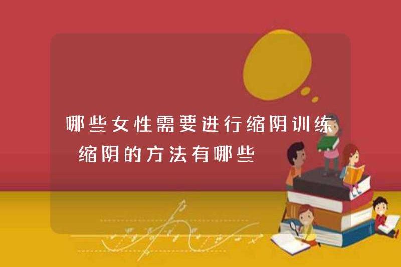 Phụ nữ nào cần phải trải qua đào tạo co ngót dương vật? Các phương pháp để giảm âm đạo là gì