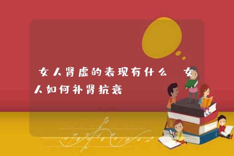 Các triệu chứng thiếu thận ở phụ nữ là gì? Làm thế nào để phụ nữ nuôi dưỡng thận và chống lại sự yếu đuối