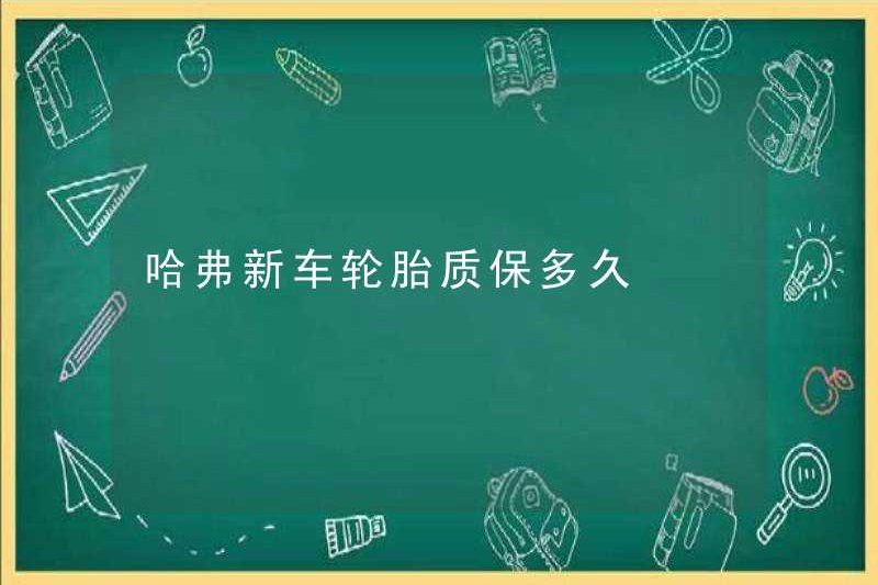 Bảo hành lốp mới của Haval là bao lâu