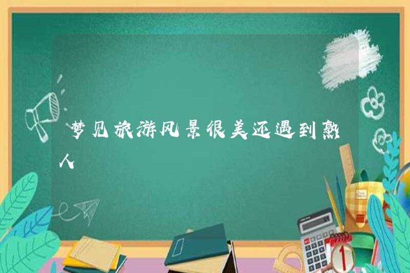 Mơ về phong cảnh đẹp trong du lịch và gặp gỡ người quen