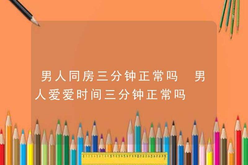 Có bình thường khi đàn ông quan hệ tình dục trong ba phút? Có bình thường khi đàn ông quan hệ tình dục trong ba phút?