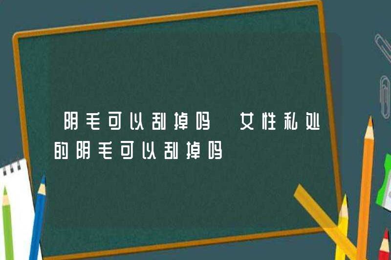 Có thể cạo lông mu? Có thể cạo lông mu trong các bộ phận riêng tư của phụ nữ?