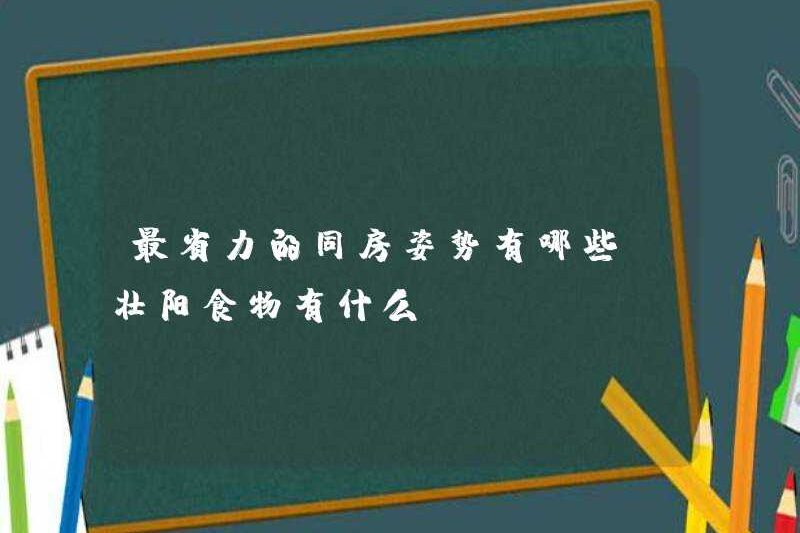 Các vị trí tiết kiệm lao động nhất cho tình dục là gì? Thực phẩm kích thích tình dục là gì?