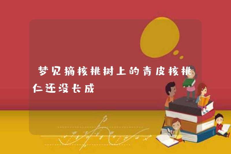 Mơ ước được chọn quả óc chó trên cây chưa phát triển
