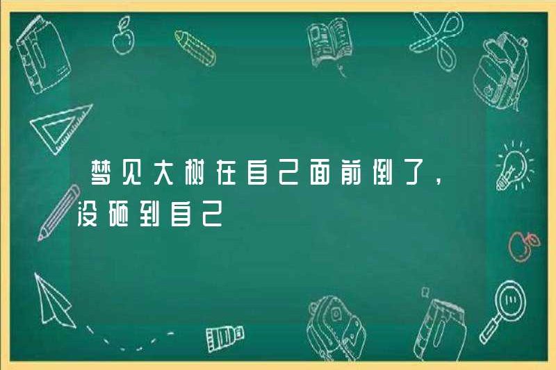Mơ về một cái cây lớn rơi xuống trước mặt bạn, nhưng không đánh bạn