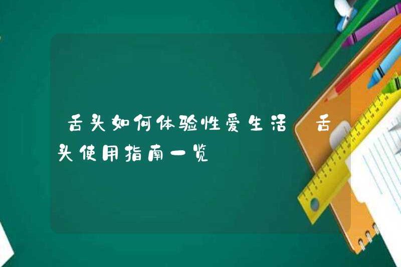 Cách trải nghiệm đời sống tình dục bằng lưỡi của bạn một danh sách các hướng dẫn sử dụng lưỡi của bạn
