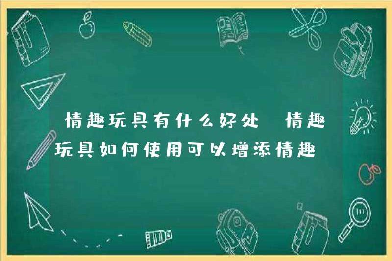 Những lợi ích của đồ chơi tình dục là gì? Cách sử dụng đồ chơi đồ chơi tình dục để thêm sự quan tâm